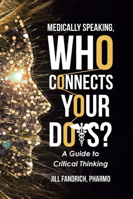 Medically Speaking, Who Connects Your Dots?: A Guide to Critical Thinking by Fandrich, Jill