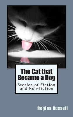 The Cat that Became a Dog: Stories of Fiction and Non-fiction by Russell, Regina Maxine