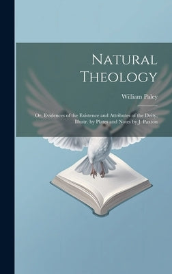 Natural Theology: Or, Evidences of the Existence and Attributes of the Deity, Illustr. by Plates and Notes by J. Paxton by Paley, William