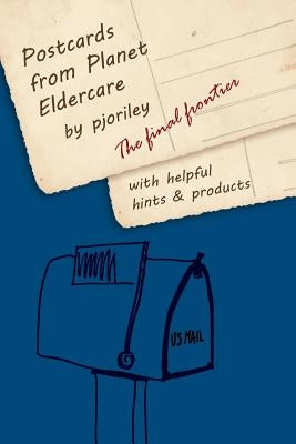 Postcards from Planet Eldercare: The Final Frontier by Riley, Pjo