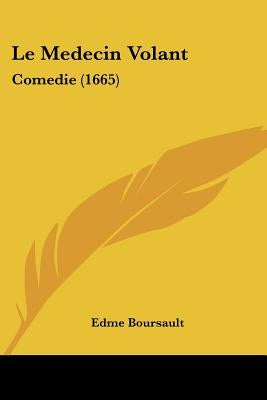 Le Medecin Volant: Comedie (1665) by Boursault, Edme