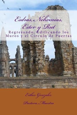 Esdras, Nehemias, Ester y Rut: Regresando, Edificando los Muros y el Crculo de Puertas by Gonzalez, Esther