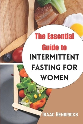 The Essential Guide to Intermittent Fasting for Women: The Ultimate Ways to Lose Weight, Balance your Hormones, Transform your Body and Reset your Met by Hendricks, Isaac