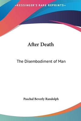After Death: The Disembodiment of Man by Randolph, Paschal Beverly