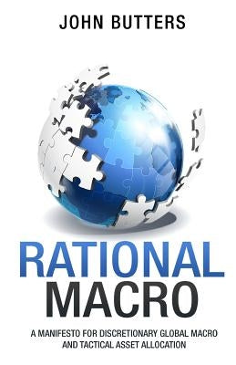 Rational Macro: A Manifesto for Discretionary Global Macro and Tactical Asset Allocation by Butters, John