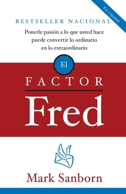 El Factor Fred / The Fred Factor: Ponerle Pasion a Lo Que Usted Hace Puede Convertir Lo Ordinario En Lo Extraordinario by Sanborn, Mark