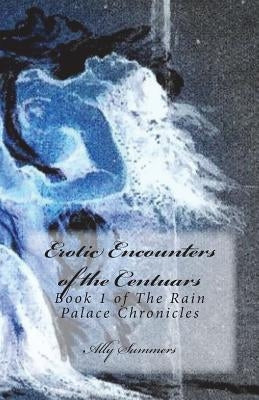 Erotic Encounters of the Centaurs: Book 1 of the Rain Palace Chronicles by Summers, Ally
