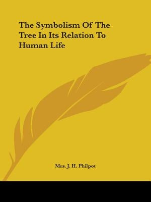 The Symbolism Of The Tree In Its Relation To Human Life by Philpot, J. H.