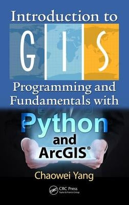 Introduction to GIS Programming and Fundamentals with Python and ArcGIS(R) by Yang, Chaowei