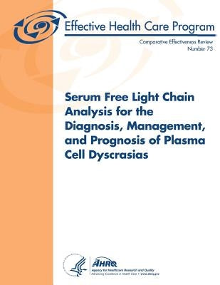 Serum Free Light Chain Analysis for the Diagnosis, Management, and Prognosis of Plasma Cell Dyscrasias: Comparative Effectiveness Review Number 73 by And Quality, Agency for Healthcare Resea