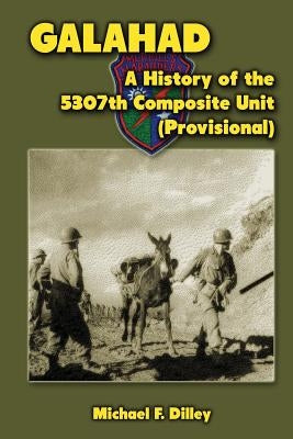 Galahad: A History of the 5307th Composite Unit (Provisional) by Dilley, Michael F.