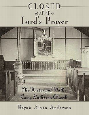 Closed with the Lord's Prayer: The History of Walks Camp Lutheran Church by Anderson, Bryan Alvin