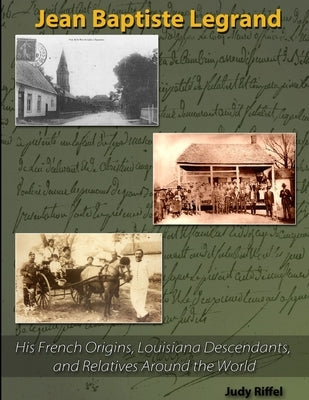 Jean Baptiste Legrand: His French Origins, Louisiana Descendants, and Relatives Around the World by Riffel, Judy