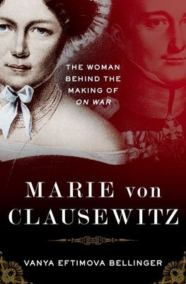 Marie Von Clausewitz: The Woman Behind the Making of on War by Bellinger, Vanya Eftimova