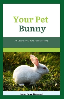 Your Pet Bunny: An Essential Guide to Rabbit Rearing by Desmond, Hector Donald