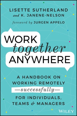 Work Together Anywhere: A Handbook on Working Remotely -Successfully- For Individuals, Teams, and Managers by Sutherland, Lisette