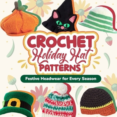 Crochet Holiday Hat Patterns: Festive Headwear for Every Season: Hat Crochet Ideas by Riley, Edward