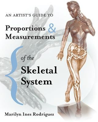An Artist's Guide to Proportions & Measurements of the Skeletal System by Rodriguez, Marilyn Ines