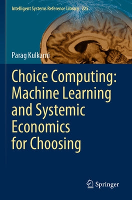 Choice Computing: Machine Learning and Systemic Economics for Choosing by Kulkarni, Parag