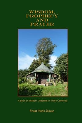 Wisdom, Prophecy and Prayer by Silouan, Priest Monk