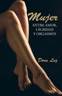 Mujer: Entre amor, lágrimas y orgasmos by Luz, Dora