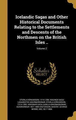 Icelandic Sagas and Other Historical Documents Relating to the Settlements and Descents of the Northmen on the British Isles ..; Volume 2 by Sturla Ã¾Ã³rkarson, 1214-1284 MagnÃºs S.