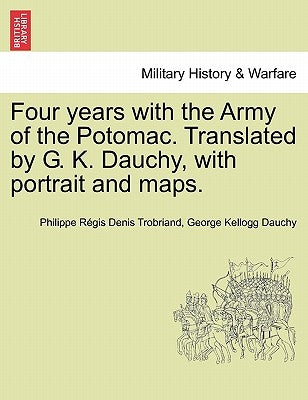 Four years with the Army of the Potomac. Translated by G. K. Dauchy, with portrait and maps. by Trobriand, Philippe RÃ©gis Denis
