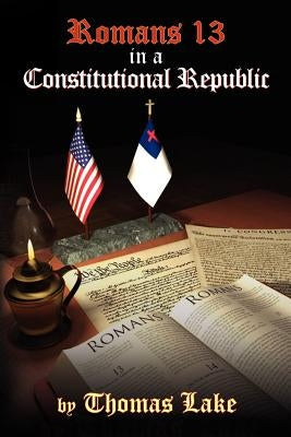 Romans 13 in a Constitutional Republic by Lake, Thomas