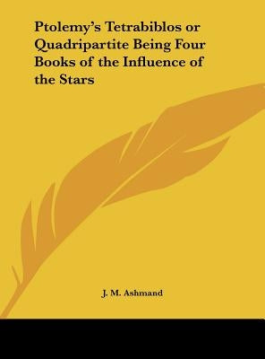 Ptolemy's Tetrabiblos or Quadripartite Being Four Books of the Influence of the Stars by Ashmand, J. M.