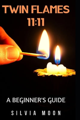 11: 11: The Ultimate Guide For Twin Flame Newbies by Moon, Silvia