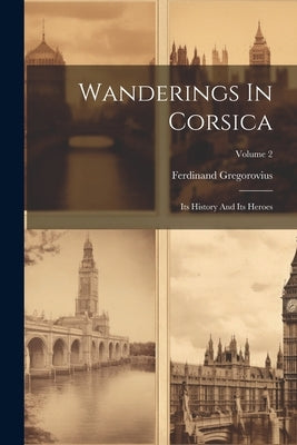 Wanderings In Corsica: Its History And Its Heroes; Volume 2 by Gregorovius, Ferdinand