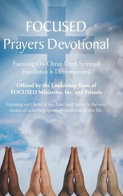 FOCUSED Prayers Devotional: Focusing On Christ Until Spiritual Excellence is Demonstrated by Team of Focused Ministries Inc