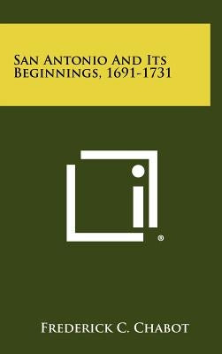 San Antonio And Its Beginnings, 1691-1731 by Chabot, Frederick C.