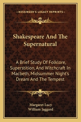 Shakespeare And The Supernatural: A Brief Study Of Folklore, Superstition, And Witchcraft In Macbeth, Midsummer Night's Dream And The Tempest by Lucy, Margaret