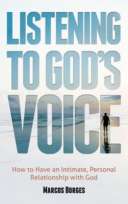 Listening to God's Voice: How to Have an Intimate, Personal Relationship with God by Borges, Marcos