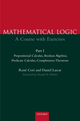 Mathematical Logic: A Course with Exercises Part I: Propositional Calculus, Boolean Algebras, Predicate Calculus, Completeness Theorems by Cori, Rene