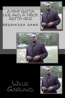 A Pimp gotta live and a trick gotta give: The rules to pimpin by Garland, Willie