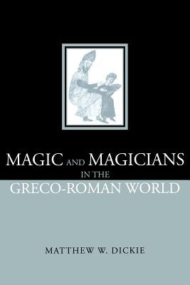 Magic and Magicians in the Greco-Roman World by Dickie, Matthew W.