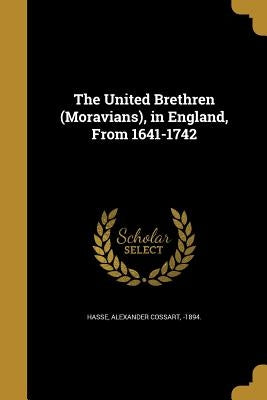 The United Brethren (Moravians), in England, From 1641-1742 by Hasse, Alexander Cossart -1894