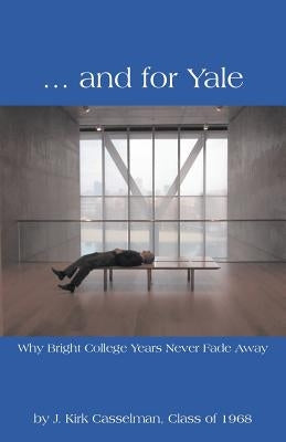 ... and for Yale: Why Bright College Years Never Fade Away by Casselman, J. Kirk