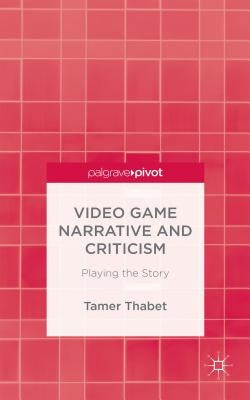 Video Game Narrative and Criticism: Playing the Story by Thabet, T.