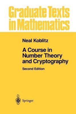 A Course in Number Theory and Cryptography by Koblitz, Neal