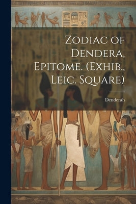 Zodiac of Dendera, Epitome. (Exhib., Leic. Square) by Denderah