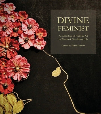 Divine Feminist: An Anthology of Poetry & Art by Womxn & Non-Binary Folx by Carreira, Marina