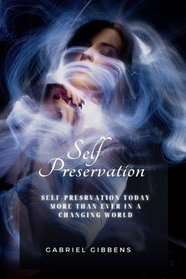 Self Preservation: Self Preservation Today More Than Ever in a Changing World by Gibbens, Gabriel