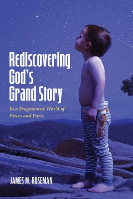 Rediscovering God's Grand Story: In a Fragmented World of Pieces and Parts by Roseman, James M.