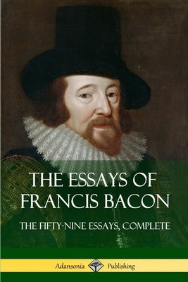 The Essays of Francis Bacon: The Fifty-Nine Essays, Complete by Bacon, Francis