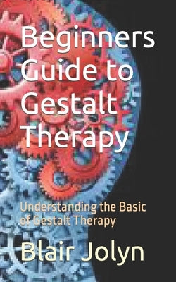 Beginners Guide to Gestalt Therapy: Understanding the Basic of Gestalt Therapy by Jolyn, Blair