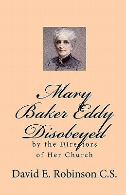Mary Baker Eddy Disobeyed: by the Directors of Her Church by Robinson C. S., David E.
