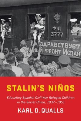 Stalin's Ni�os: Educating Spanish Civil War Refugee Children in the Soviet Union, 1937-1951 by Qualls, Karl D.